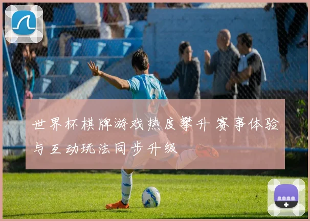 世界杯棋牌游戏热度攀升 赛事体验与互动玩法同步升级