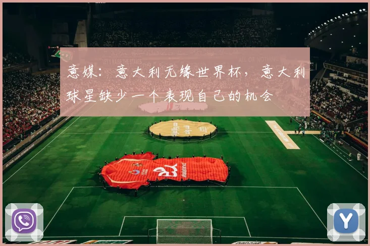 意媒：意大利无缘世界杯，意大利球星缺少一个表现自己的机会