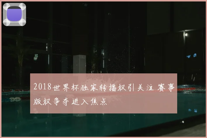 2018世界杯独家转播权引关注 赛事版权争夺进入焦点