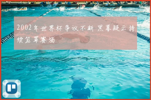 2002年世界杯争议不断 黑幕疑云持续笼罩赛场