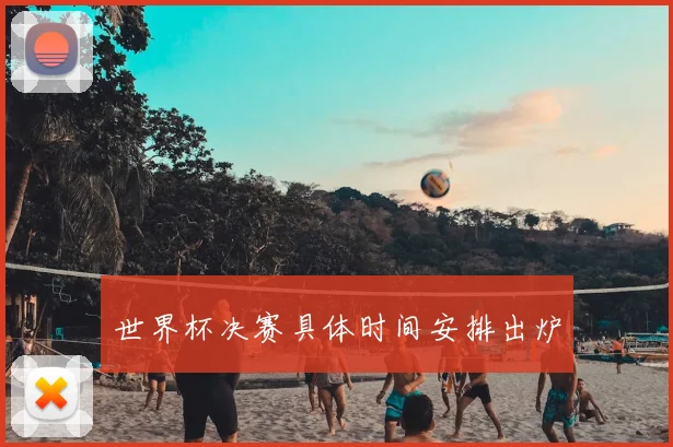 世界杯决赛具体时间安排出炉