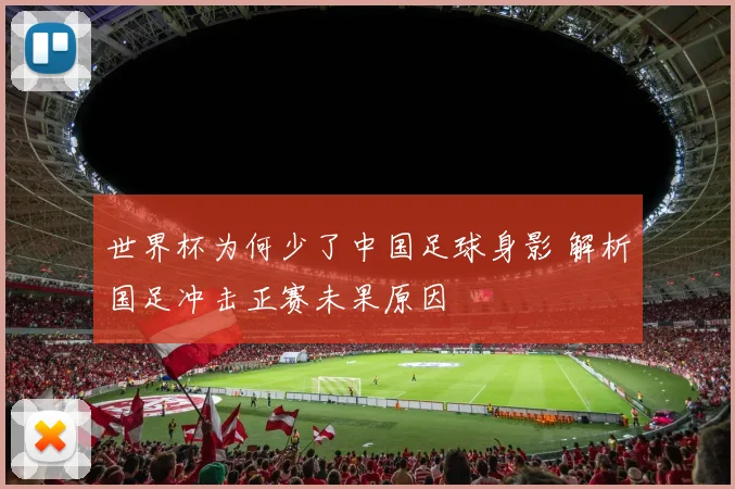 世界杯为何少了中国足球身影 解析国足冲击正赛未果原因