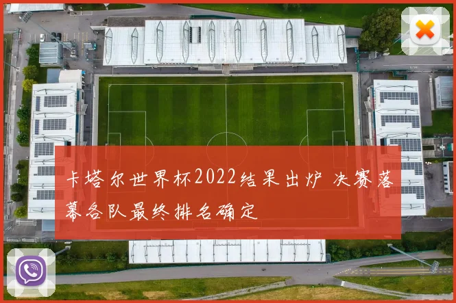 卡塔尔世界杯2022结果出炉 决赛落幕各队最终排名确定